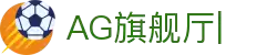 AG旗舰厅 (中国大陆)官方网站